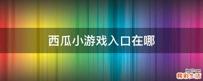 西瓜小游戏入口在哪