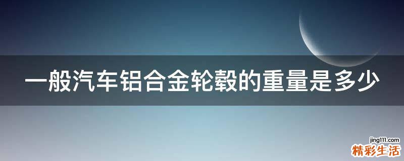一般汽车铝合金轮毂的重量是多少