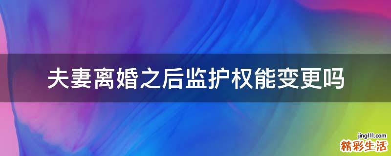 夫妻离婚之后监护权能变更吗