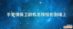 手爱情保卫龄机怎样投影到墙上