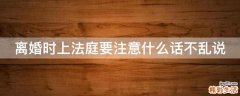 离婚时上法庭要注意什么话不乱说