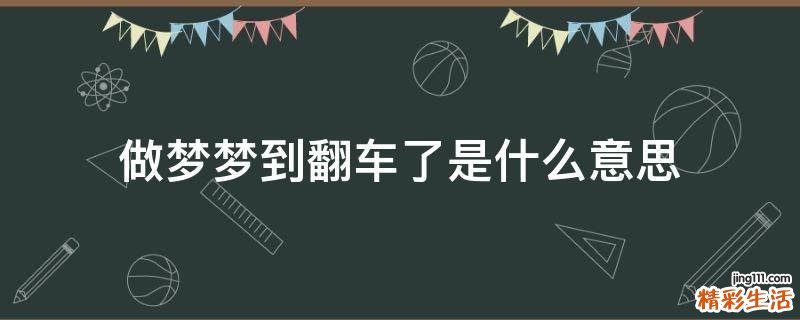 做梦梦到翻车了是什么意思