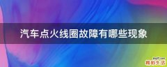 汽车点火线圈故障有哪些现象