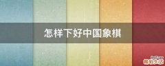 怎样下好中国象棋