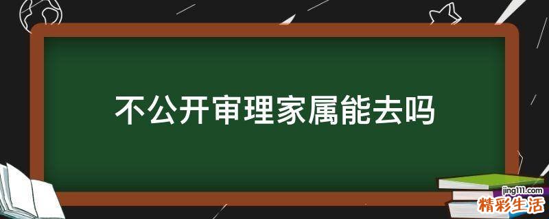 不公开审理家属能去吗