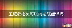 工程款拖欠可以向法院起诉吗