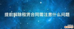 提前解除租赁合同需注意什么问题