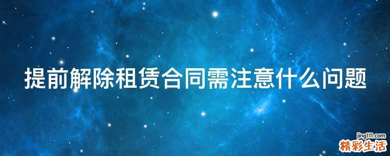 提前解除租赁合同需注意什么问题
