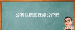 公有住房回迁能分户吗