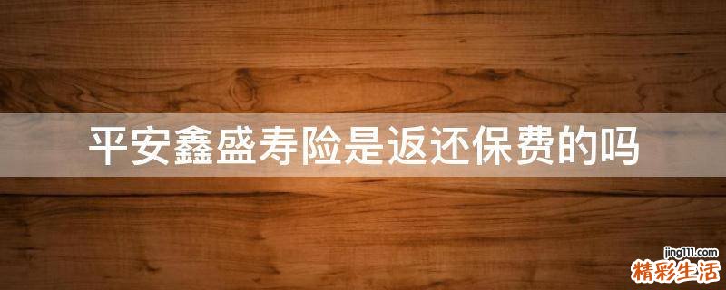 平安鑫盛寿险是返还保费的吗