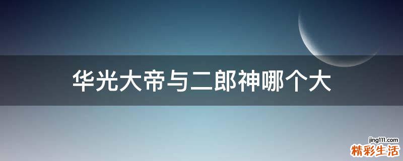 华光大帝与二郎神哪个大