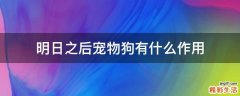 明日之后宠物狗有什么作用