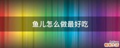鱼儿怎么做最好吃