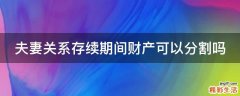 夫妻关系存续期间财产可以分割吗
