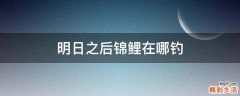 明日之后锦鲤在哪钓