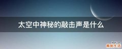 太空中神秘的敲击声是什么