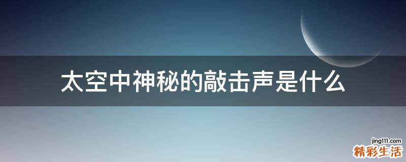 太空中神秘的敲击声是什么