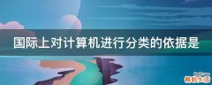 国际上对计算机进行分类的依据是
