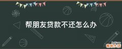 帮朋友贷款不还怎么办