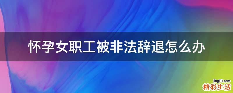 怀孕女职工被非法辞退怎么办