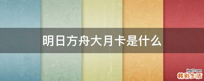 明日方舟大月卡是什么