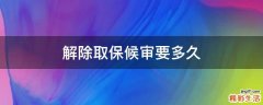 解除取保候审要多久