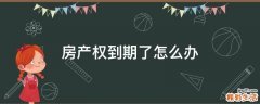 房产权到期了怎么办