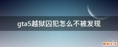 gta5越狱囚犯怎么不被发现