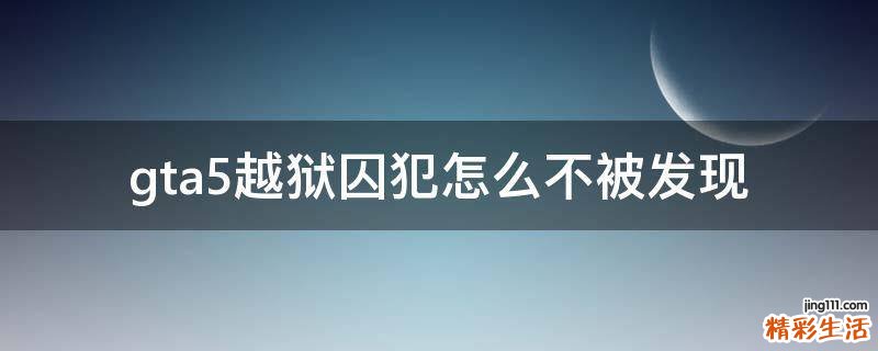 gta5越狱囚犯怎么不被发现