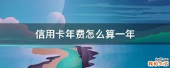 信用卡年费怎么算一年