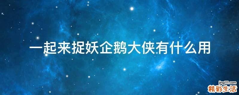 一起来捉妖企鹅大侠有什么用