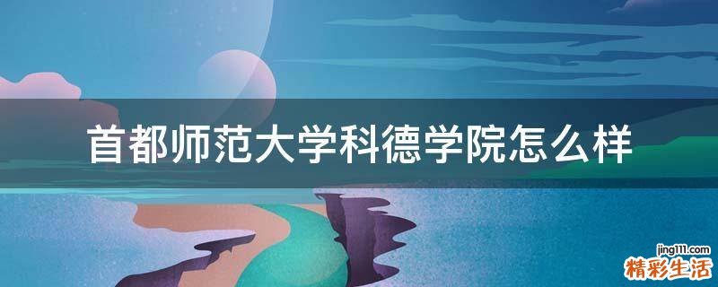 首都師范大學(xué)科德學(xué)院怎么樣