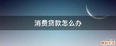 消费贷款怎么办