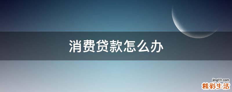 消费贷款怎么办