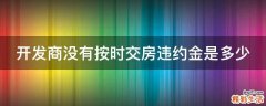 开发商没有按时交房违约金是多少