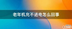 老年机充不进电怎么回事