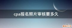 cpa报名照片审核要多久