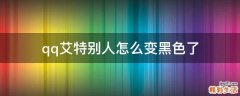 qq艾特别人怎么变黑色了