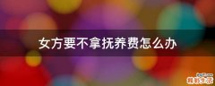 女方要不拿抚养费怎么办