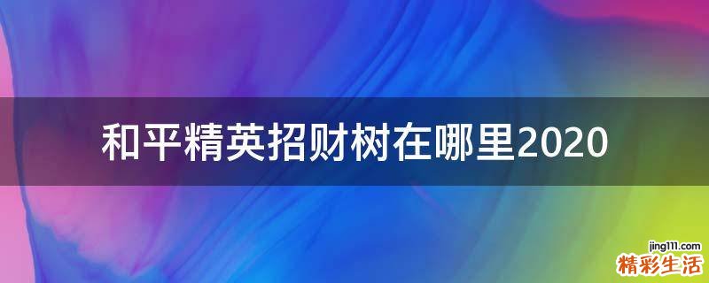 和平精英招财树在哪里2020