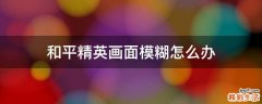 和平精英画面模糊怎么办