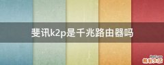斐讯k2p是千兆路由器吗