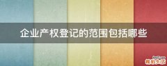 企业产权登记的范围包括哪些