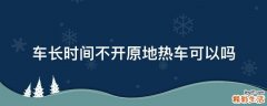 车长时间不开原地热车可以吗