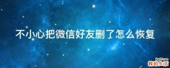 不小心把微信好友删了怎么恢复
