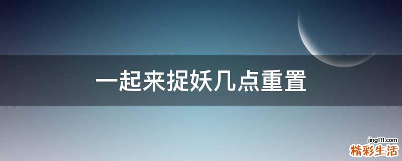 一起來捉妖幾點重置
