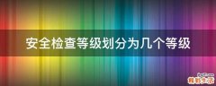 安全检查等级划分为几个等级