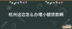 杭州这边怎么办理小额贷款啊
