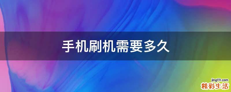 手机刷机需要多久