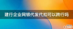 建行企业网银代发代扣可以跨行吗